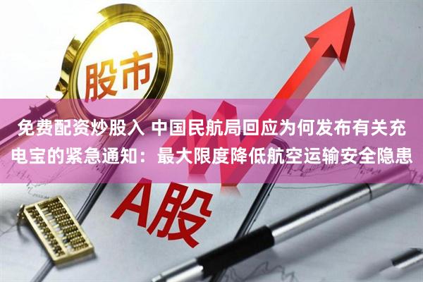 免费配资炒股入 中国民航局回应为何发布有关充电宝的紧急通知：最大限度降低航空运输安全隐患