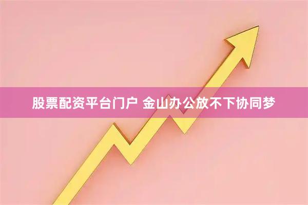 股票配资平台门户 金山办公放不下协同梦