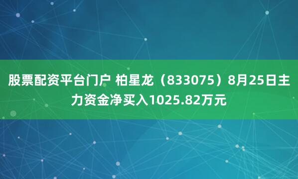股票配资平台门户 柏星龙（833075）8月25日主力资金净买入1025.82万元