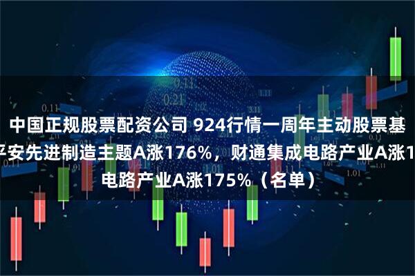 中国正规股票配资公司 924行情一周年主动股票基金排行榜：平安先进制造主题A涨176%，财通集成电路产业A涨175%（名单）
