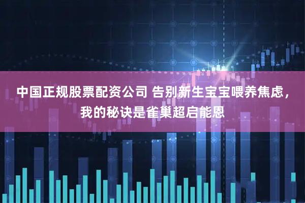 中国正规股票配资公司 告别新生宝宝喂养焦虑，我的秘诀是雀巢超启能恩