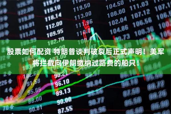 股票如何配资 特朗普谈判破裂后正式声明！美军将拦截向伊朗缴纳过路费的船只！