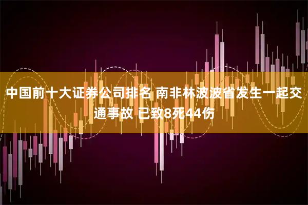 中国前十大证券公司排名 南非林波波省发生一起交通事故 已致8死44伤